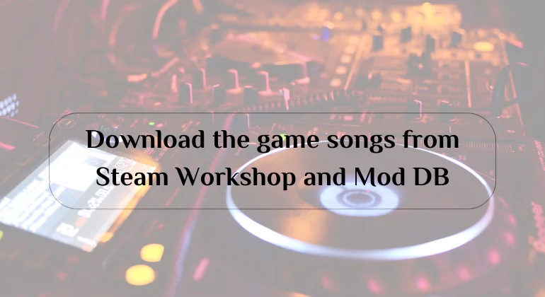Download the game songs from Steam Workshop and Mod DB