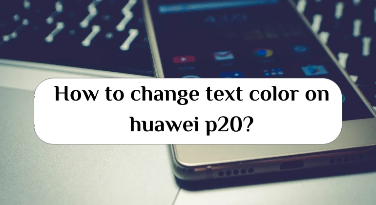 How to change text color on huawei p20?