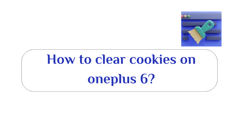 How to clear cookies on oneplus 6?